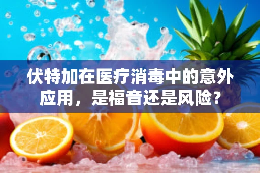 伏特加在医疗消毒中的意外应用，是福音还是风险？