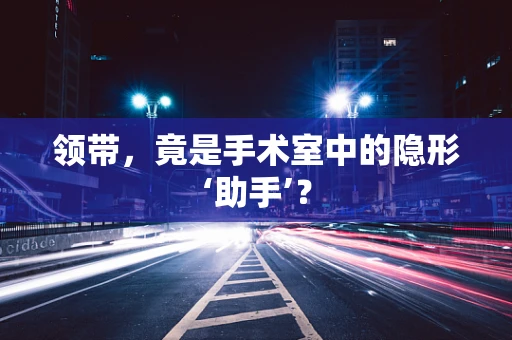 领带，竟是手术室中的隐形‘助手’？