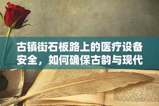 古镇街石板路上的医疗设备安全，如何确保古韵与现代医疗的和谐共存？