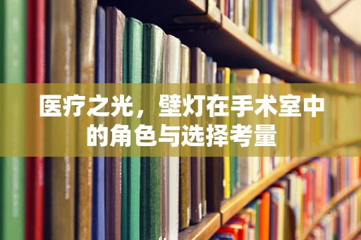 医疗之光，壁灯在手术室中的角色与选择考量