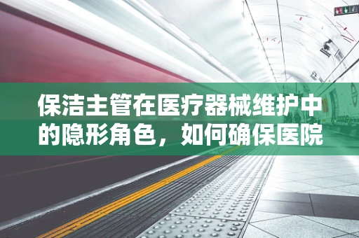 保洁主管在医疗器械维护中的隐形角色，如何确保医院器械的清洁与安全？