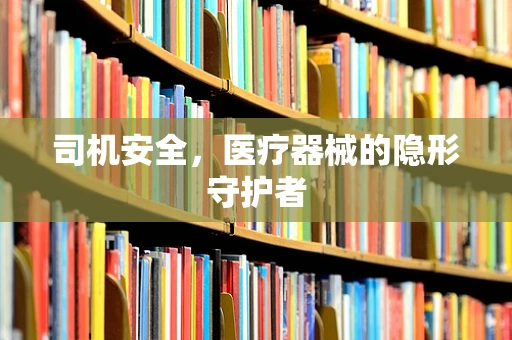 司机安全，医疗器械的隐形守护者