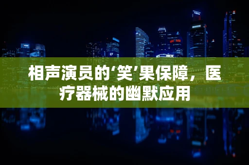 相声演员的‘笑’果保障，医疗器械的幽默应用