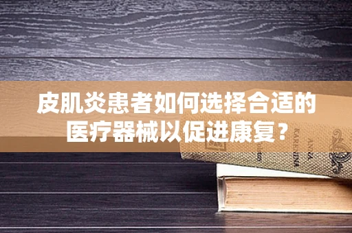 皮肌炎患者如何选择合适的医疗器械以促进康复？