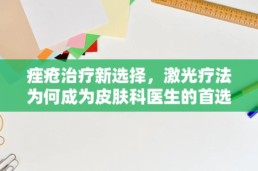 痤疮治疗新选择，激光疗法为何成为皮肤科医生的首选？