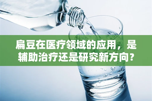 扁豆在医疗领域的应用，是辅助治疗还是研究新方向？