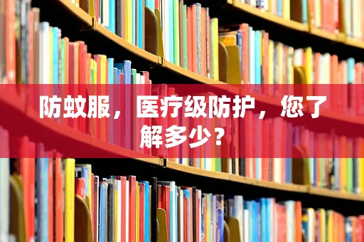 防蚊服，医疗级防护，您了解多少？