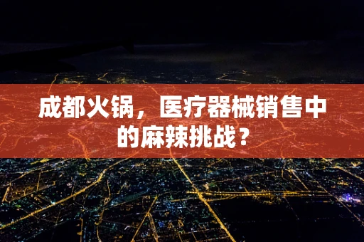 成都火锅，医疗器械销售中的麻辣挑战？