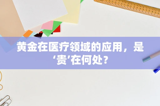 黄金在医疗领域的应用，是‘贵’在何处？